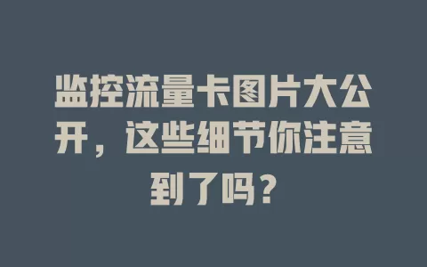 监控流量卡图片大公开，这些细节你注意到了吗？