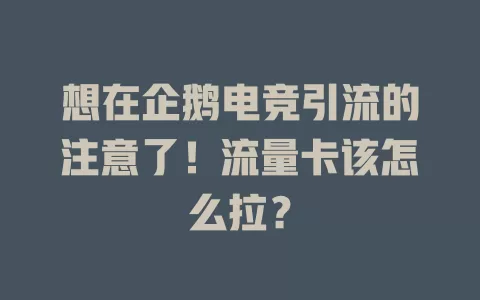 想在企鹅电竞引流的注意了！流量卡该怎么拉？