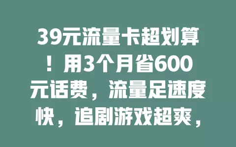39元流量卡超划算！用3个月省600元话费，流量足速度快，追剧游戏超爽，想省费用就来试试！