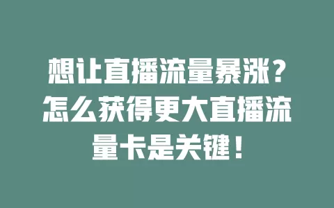 想让直播流量暴涨？怎么获得更大直播流量卡是关键！