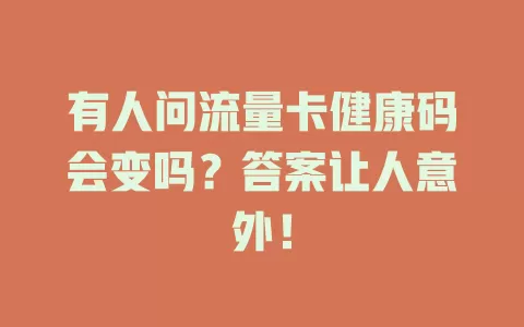 有人问流量卡健康码会变吗？答案让人意外！