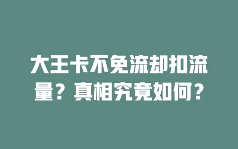 大王卡不免流却扣流量？真相究竟如何？