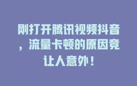 刚打开腾讯视频抖音，流量卡顿的原因竟让人意外！