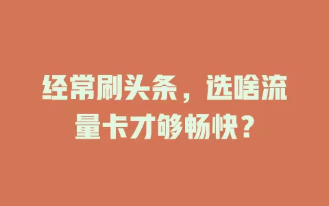 经常刷头条，选啥流量卡才够畅快？