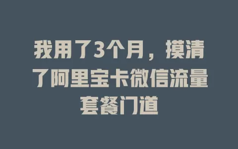 我用了3个月，摸清了阿里宝卡微信流量套餐门道