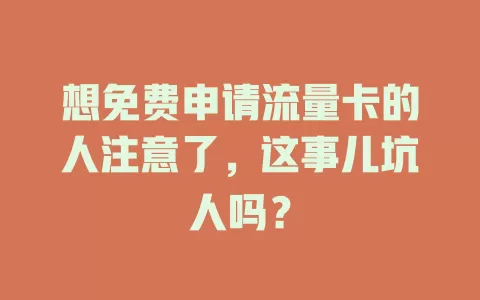 想免费申请流量卡的人注意了，这事儿坑人吗？
