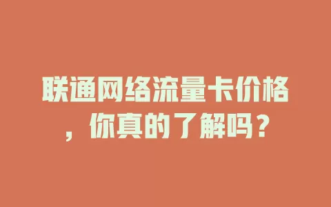 联通网络流量卡价格，你真的了解吗？