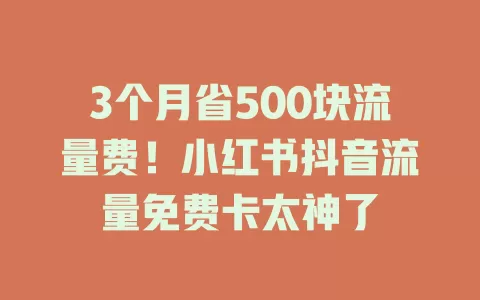 3个月省500块流量费！小红书抖音流量免费卡太神了