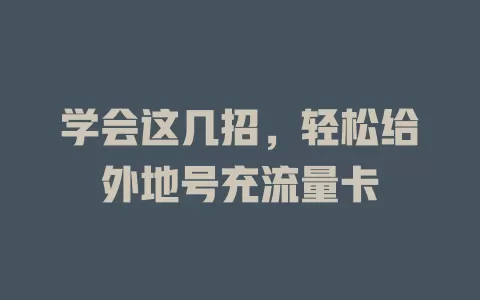 学会这几招，轻松给外地号充流量卡