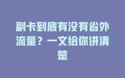 副卡到底有没有省外流量？一文给你讲清楚