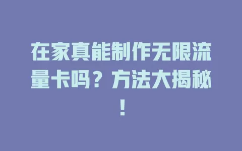 在家真能制作无限流量卡吗？方法大揭秘！