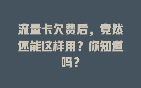 流量卡欠费后，竟然还能这样用？你知道吗？