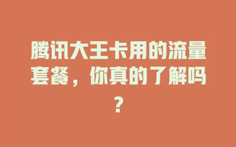 腾讯大王卡用的流量套餐，你真的了解吗？