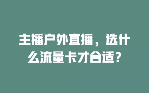 主播户外直播，选什么流量卡才合适？