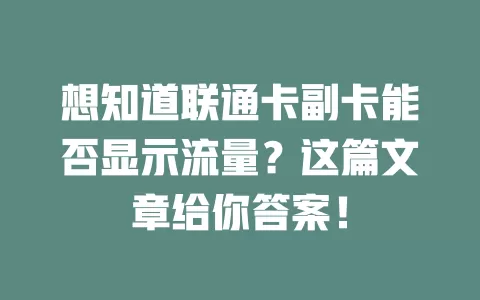 想知道联通卡副卡能否显示流量？这篇文章给你答案！