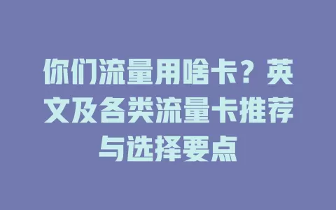 你们流量用啥卡？英文及各类流量卡推荐与选择要点