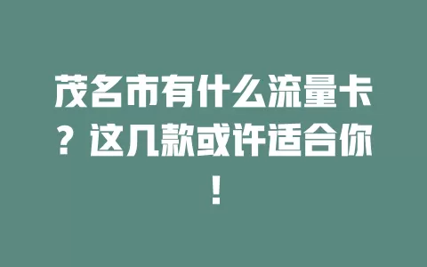 茂名市有什么流量卡？这几款或许适合你！