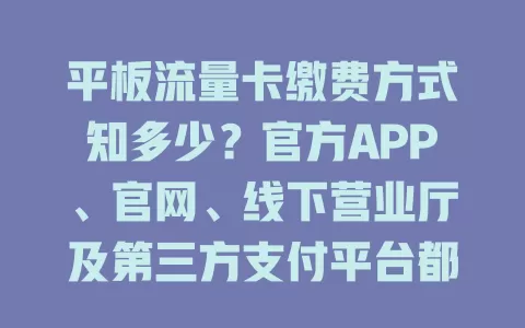 平板流量卡缴费方式知多少？官方APP、官网、线下营业厅及第三方支付平台都能缴
