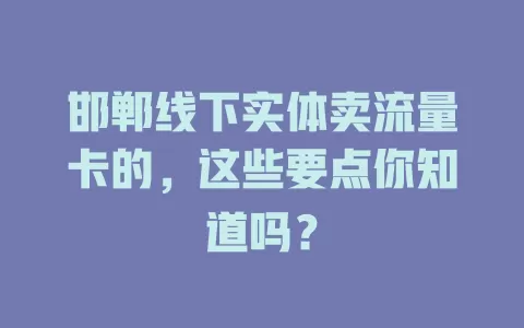 邯郸线下实体卖流量卡的，这些要点你知道吗？