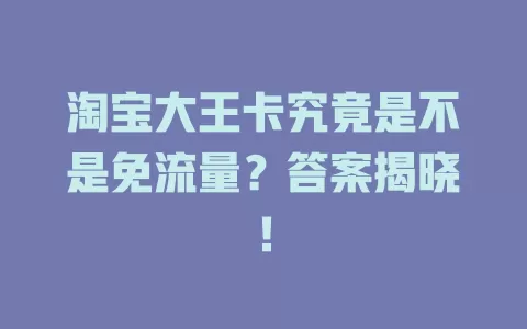 淘宝大王卡究竟是不是免流量？答案揭晓！