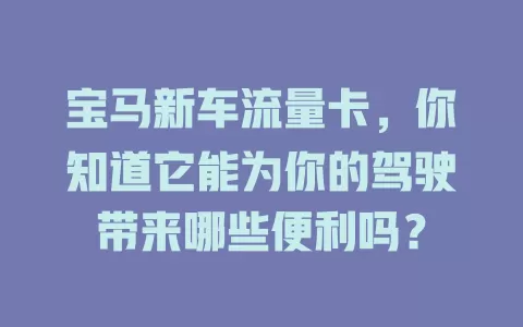 宝马新车流量卡，你知道它能为你的驾驶带来哪些便利吗？