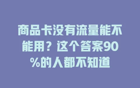 商品卡没有流量能不能用？这个答案90%的人都不知道