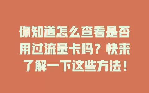 你知道怎么查看是否用过流量卡吗？快来了解一下这些方法！