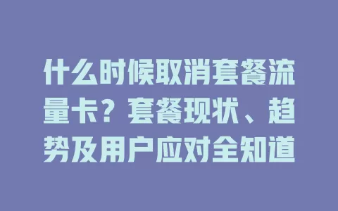 什么时候取消套餐流量卡？套餐现状、趋势及用户应对全知道