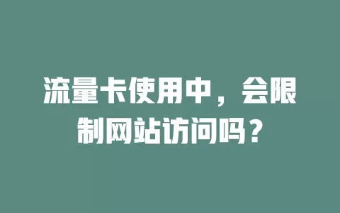 流量卡使用中，会限制网站访问吗？