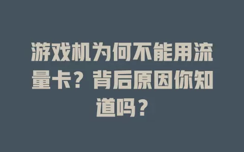 游戏机为何不能用流量卡？背后原因你知道吗？
