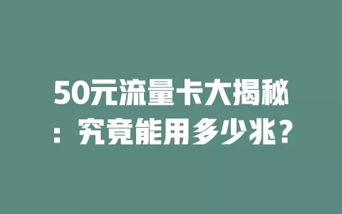 50元流量卡大揭秘：究竟能用多少兆？