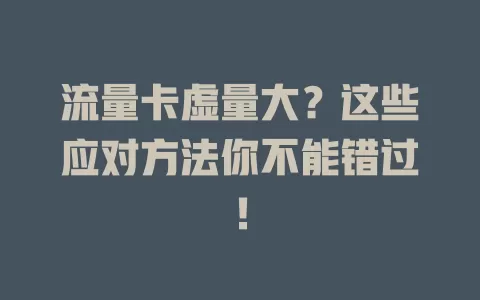 流量卡虚量大？这些应对方法你不能错过！