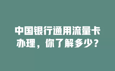 中国银行通用流量卡办理，你了解多少？