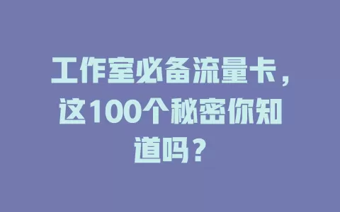 工作室必备流量卡，这100个秘密你知道吗？