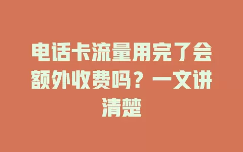 电话卡流量用完了会额外收费吗？一文讲清楚