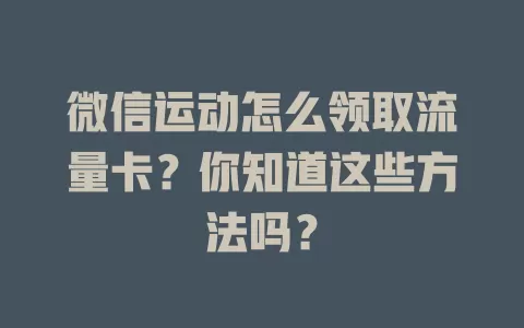 微信运动怎么领取流量卡？你知道这些方法吗？