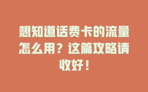 想知道话费卡的流量怎么用？这篇攻略请收好！