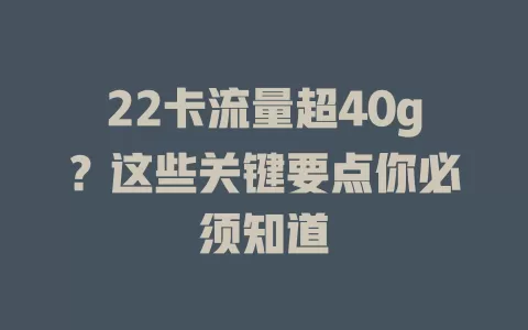 22卡流量超40g？这些关键要点你必须知道