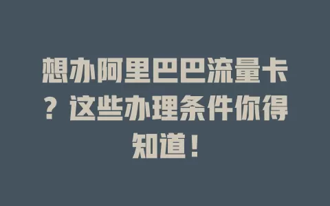 想办阿里巴巴流量卡？这些办理条件你得知道！