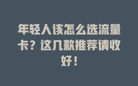 年轻人该怎么选流量卡？这几款推荐请收好！