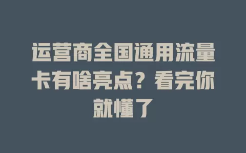 运营商全国通用流量卡有啥亮点？看完你就懂了