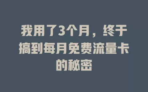 我用了3个月，终于搞到每月免费流量卡的秘密
