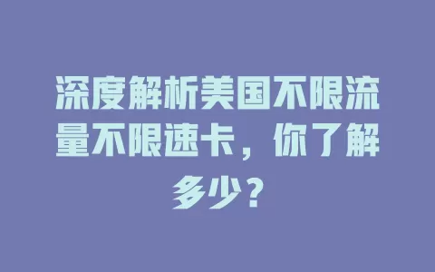 深度解析美国不限流量不限速卡，你了解多少？