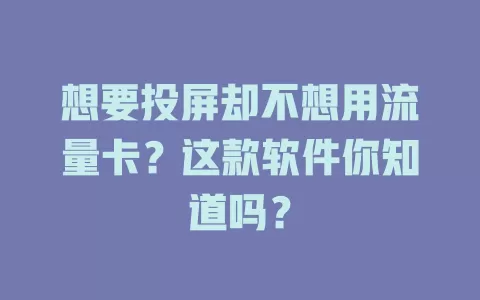 想要投屏却不想用流量卡？这款软件你知道吗？