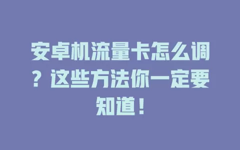 安卓机流量卡怎么调？这些方法你一定要知道！