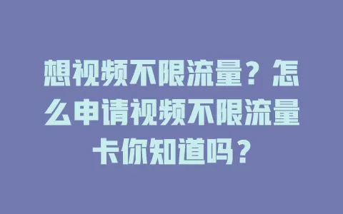 想视频不限流量？怎么申请视频不限流量卡你知道吗？
