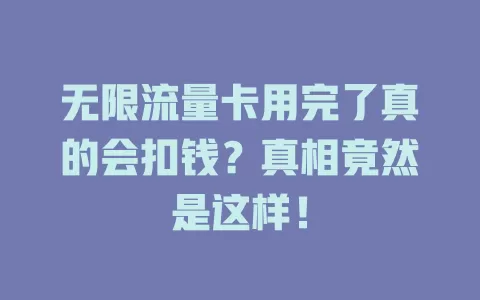 无限流量卡用完了真的会扣钱？真相竟然是这样！