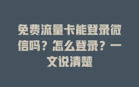免费流量卡能登录微信吗？怎么登录？一文说清楚