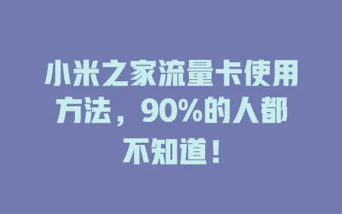 小米之家流量卡使用方法，90%的人都不知道！