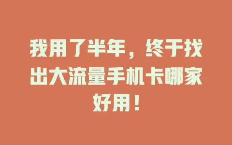 我用了半年，终于找出大流量手机卡哪家好用！